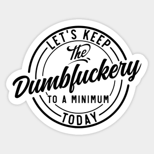 Let's Keep The Dumbfuckery To a Minimum Today funny Sticker